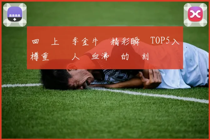 回顧上賽季金牛隊精彩瞬間TOP5入樽重溫讓人熱血沸騰的時刻