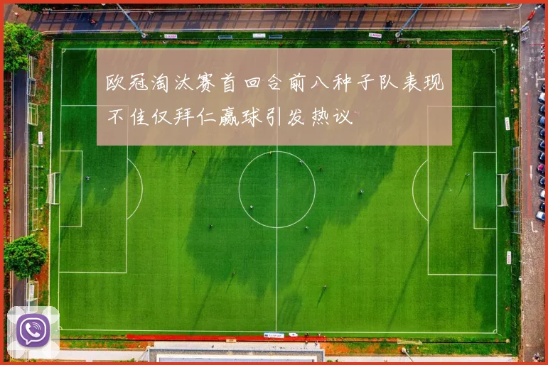 欧冠淘汰赛首回合前八种子队表现不佳仅拜仁赢球引发热议