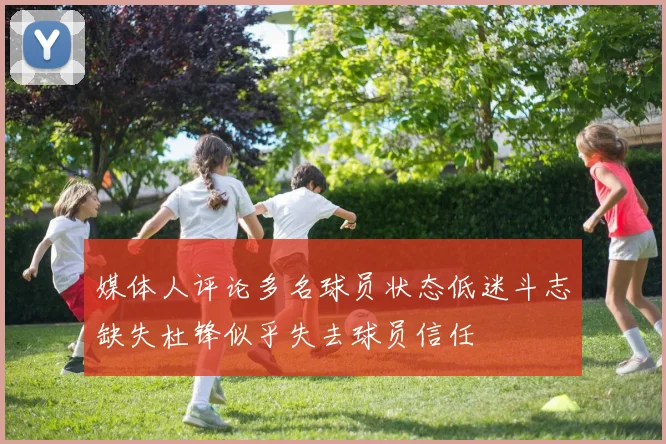 媒体人评论多名球员状态低迷斗志缺失杜锋似乎失去球员信任