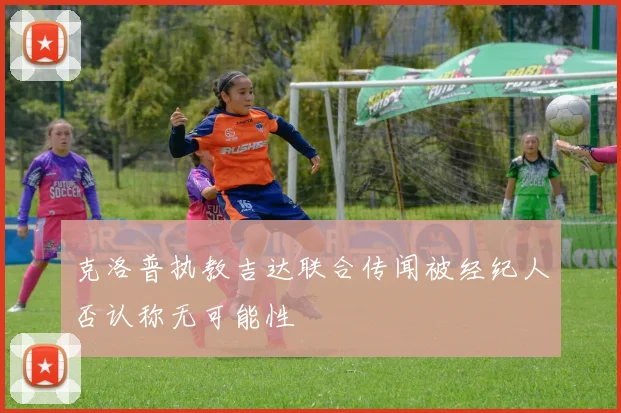 克洛普执教吉达联合传闻被经纪人否认称无可能性